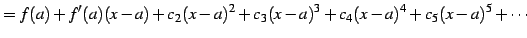 $\displaystyle =f(a)+ f'(a)(x-a)+c_{2}(x-a)^2+c_{3}(x-a)^3+ c_{4}(x-a)^4+c_{5}(x-a)^5+\cdots$