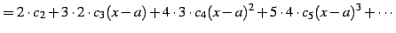 $\displaystyle = 2\cdot c_{2}+ 3\cdot2\cdot c_{3}(x-a)+ 4\cdot3\cdot c_{4}(x-a)^2+ 5\cdot4\cdot c_{5}(x-a)^3+ \cdots$