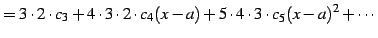 $\displaystyle = 3\cdot2\cdot c_{3}+ 4\cdot3\cdot2\cdot c_{4}(x-a)+ 5\cdot4\cdot3\cdot c_{5}(x-a)^2+ \cdots$