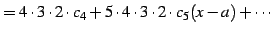 $\displaystyle = 4\cdot3\cdot2\cdot c_{4}+ 5\cdot4\cdot3\cdot2\cdot c_{5}(x-a)+ \cdots$