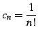 $\displaystyle c_{n}=\frac{1}{n!}$