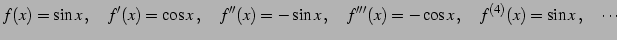 $\displaystyle f(x)=\sin x\,,\quad f'(x)=\cos x\,,\quad f''(x)=-\sin x\,,\quad f'''(x)=-\cos x\,,\quad f^{(4)}(x)=\sin x\,,\quad \cdots$