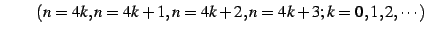 $\displaystyle \qquad (n=4k,n=4k+1,n=4k+2,n=4k+3;k=0,1,2,\cdots)$