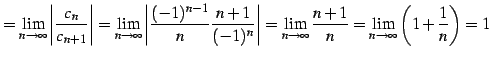 $\displaystyle = \lim_{n\to\infty} \left\vert\frac{c_{n}}{c_{n+1}}\right\vert = ...
...\lim_{n\to\infty}\frac{n+1}{n} = \lim_{n\to\infty}\left(1+\frac{1}{n}\right) =1$