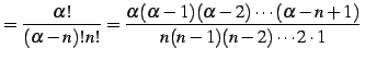 $\displaystyle = \frac{\alpha!}{(\alpha-n)!n!}= \frac{\alpha(\alpha-1)(\alpha-2)\cdots(\alpha-n+1)} {n(n-1)(n-2)\cdots 2\cdot 1}\,$