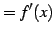 $\displaystyle =f'(x)$