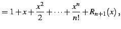 $\displaystyle = 1+x+\frac{x^2}{2}+\cdots+\frac{x^n}{n!}+R_{n+1}(x)\,,$