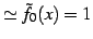 $\displaystyle \simeq \tilde{f}_{0}(x)=1$