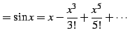 $\displaystyle =\sin x=x-\frac{x^3}{3!}+\frac{x^5}{5!}+\cdots$