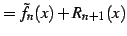 $\displaystyle =\tilde{f}_{n}(x)+R_{n+1}(x)$