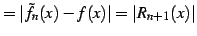 $\displaystyle =\vert\tilde{f}_{n}(x)-f(x)\vert=\vert R_{n+1}(x)\vert$