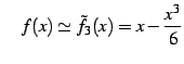 $\displaystyle \quad f(x)\simeq\tilde{f}_{3}(x)=x-\frac{x^3}{6}$