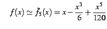 $\displaystyle \quad f(x)\simeq\tilde{f}_{5}(x)=x-\frac{x^3}{6}+\frac{x^5}{120}$