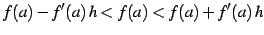 $\displaystyle f(a)-f'(a)\,h<f(a)<f(a)+f'(a)\,h$