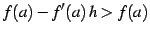 $\displaystyle f(a)-f'(a)\,h>f(a)$