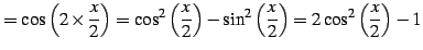 $\displaystyle = \cos\left(2\times\frac{x}{2}\right)= \cos^2\left(\frac{x}{2}\right)-\sin^2\left(\frac{x}{2}\right)= 2\cos^2\left(\frac{x}{2}\right)-1$