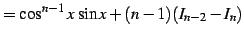 $\displaystyle = \cos^{n-1}x\,\sin x+(n-1)(I_{n-2}-I_{n})$