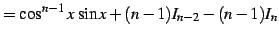 $\displaystyle = \cos^{n-1}x\,\sin x+(n-1)I_{n-2}-(n-1)I_{n}$