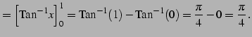 $\displaystyle = \Big[\mathrm{Tan}^{-1} x\Big]_{0}^{1}= \mathrm{Tan}^{-1}(1)-\mathrm{Tan}^{-1}(0)= \frac{\pi}{4}-0=\frac{\pi}{4}\,.$