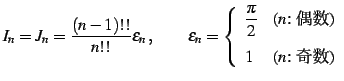 $\displaystyle I_{n}=J_{n}= \frac{(n-1)!!}{n!!}\varepsilon_{n}\,,\qquad \varepsi...
...($n$: )} \\ [2ex] \displaystyle{1} & \text{($n$: )} \end{array} \right.$