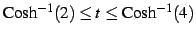 $ \mathrm{Cosh}^{-1}(2)\leq t\leq\mathrm{Cosh}^{-1}(4)$