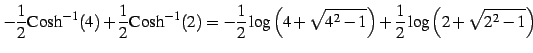 $\displaystyle -\frac{1}{2}\mathrm{Cosh}^{-1}(4)+ \frac{1}{2}\mathrm{Cosh}^{-1}(...
...}{2}\log\left(4+\sqrt{4^2-1}\right) +\frac{1}{2}\log\left(2+\sqrt{2^2-1}\right)$