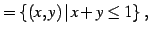 $\displaystyle =\left\{(x,y)\,\vert\,x+y\leq1\right\}\,,$