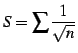 $ \displaystyle{S=\sum\frac{1}{\sqrt{n}}}$