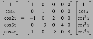 $\displaystyle \begin{bmatrix}1 \\ \cos x \\ \cos2x \\ \cos3x \\ \cos4x \end{bma...
...trix} \begin{bmatrix}1 \\ \cos x \\ \cos^2x \\ \cos^3x \\ \cos^4x \end{bmatrix}$