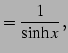 $\displaystyle =\frac{1}{\sinh x}\,,$