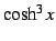 $ \cosh^3x$