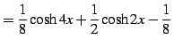 $\displaystyle =\frac{1}{8}\cosh4x+\frac{1}{2}\cosh2x-\frac{1}{8}\,$