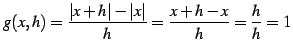 $\displaystyle g(x,h)=\frac{\vert x+h\vert-\vert x\vert}{h}=\frac{x+h-x}{h}=\frac{h}{h}=1$