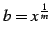 $ b=x^{\frac{1}{m}}$