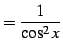 $\displaystyle =\frac{1}{\cos^2 x}$