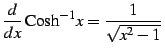 $\displaystyle \frac{d}{dx}\,\mathrm{Cosh}^{-1} x=\frac{1}{\sqrt{x^2-1}}\,$