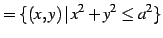 $\displaystyle =\{(x,y)\,\vert\,x^2+y^2\leq a^2\}$