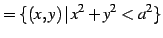 $\displaystyle =\{(x,y)\,\vert\,x^2+y^2< a^2\}$