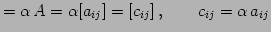 $\displaystyle =\alpha\,A=\alpha[a_{ij}]=[c_{ij}]\,,\qquad c_{ij}=\alpha\,a_{ij}$