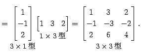 $\displaystyle = \underset{\text{\small$3\times1$}}{ \begin{bmatrix}1 \\ -1 \\...
...3$}}{ \begin{bmatrix}1 & 3 & 2 \\ -1 & -3 & -2 \\ 2 & 6 & 4 \end{bmatrix}}\,.$