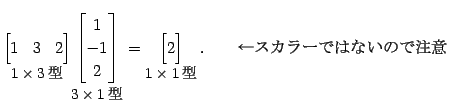 $\displaystyle \underset{\text{\small$1\times3$}}{ \begin{bmatrix}1 & 3 & 2 \e...
...}}{ \begin{bmatrix}2 \end{bmatrix}}\,. \qquad \text{顼ǤϤʤΤ}$