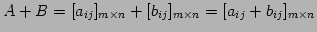 $\displaystyle A+B=[a_{ij}]_{m\times n}+[b_{ij}]_{m\times n} =[a_{ij}+b_{ij}]_{m\times n}$