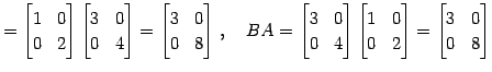 $\displaystyle = \begin{bmatrix}1 & 0 \\ 0 & 2 \end{bmatrix} \begin{bmatrix}3 & ...
...atrix}1 & 0 \\ 0 & 2 \end{bmatrix}= \begin{bmatrix}3 & 0 \\ 0 & 8 \end{bmatrix}$