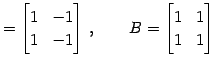 $\displaystyle = \begin{bmatrix}1 & -1 \\ 1 & -1 \end{bmatrix}\,,\qquad B= \begin{bmatrix}1 & 1 \\ 1 & 1 \end{bmatrix}$