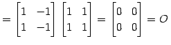 $\displaystyle = \begin{bmatrix}1 & -1 \\ 1 & -1 \end{bmatrix} \begin{bmatrix}1 & 1 \\ 1 & 1 \end{bmatrix}= \begin{bmatrix}0 & 0 \\ 0 & 0 \end{bmatrix}=O\,$