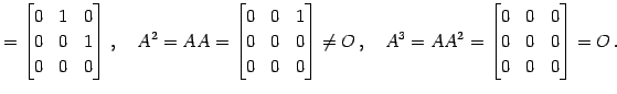 $\displaystyle = \begin{bmatrix}0 & 1 & 0 \\ 0 & 0 & 1 \\ 0 & 0 & 0 \end{bmatrix...
...A^3=AA^2= \begin{bmatrix}0 & 0 & 0 \\ 0 & 0 & 0 \\ 0 & 0 & 0 \end{bmatrix}=O\,.$