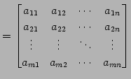 $\displaystyle = \begin{bmatrix}a_{11} & a_{12} & \cdots & a_{1n} \\ a_{21} & a_...
...s & \vdots & \ddots & \vdots \\ a_{m1} & a_{m2} & \cdots & a_{mn} \end{bmatrix}$