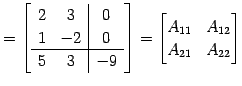 $\displaystyle = \left[ \begin{array}{c c \vert c} 2 & 3 & 0 \\ 1 & -2 & 0 \\ \h...
...{array}\right]= \begin{bmatrix}A_{11} & A_{12} \\ A_{21} & A_{22} \end{bmatrix}$