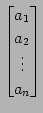 $\displaystyle \begin{bmatrix}a_{1} \\ a_{2} \\ \vdots \\ a_{n} \end{bmatrix}$