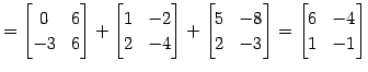 $\displaystyle = \begin{bmatrix}0 & 6 \\ -3 & 6 \end{bmatrix}+ \begin{bmatrix}1 ...
...x}5 & -8 \\ 2 & -3 \end{bmatrix}= \begin{bmatrix}6 & -4 \\ 1 & -1 \end{bmatrix}$